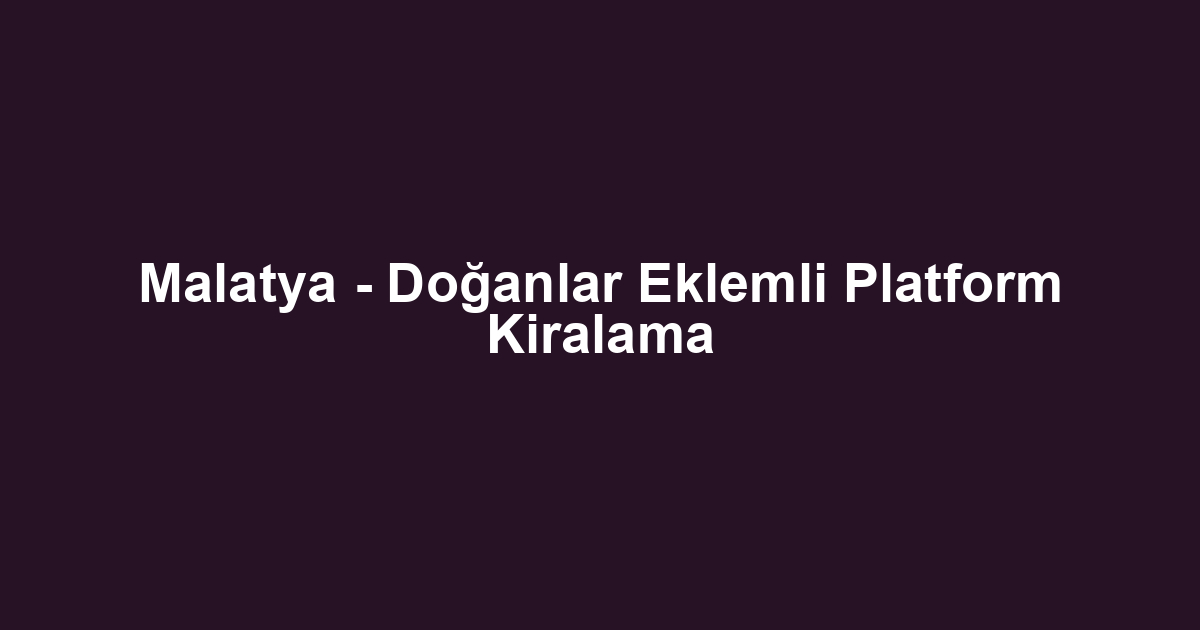 Malatya - Doğanlar Eklemli Platform Kiralama