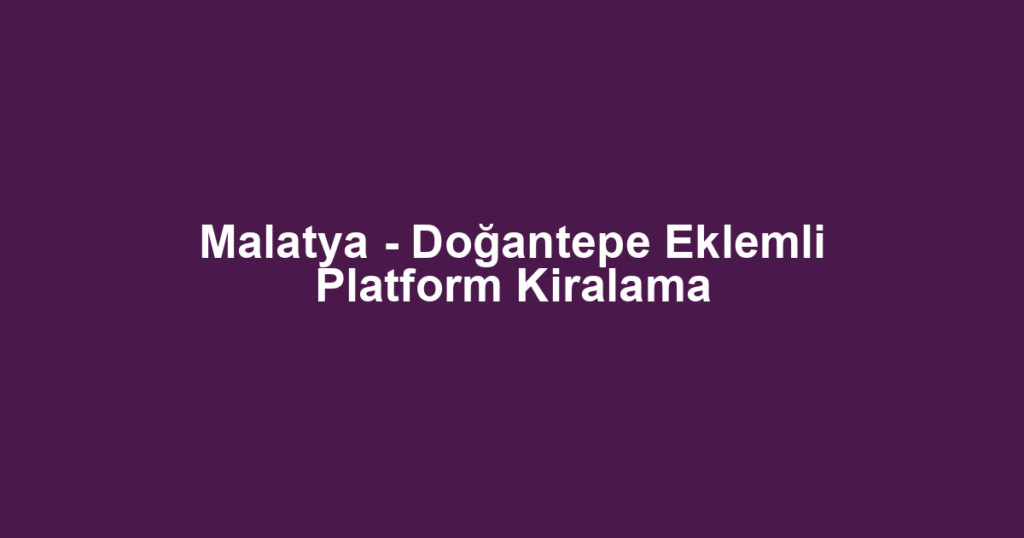 Malatya - Doğantepe Eklemli Platform Kiralama
