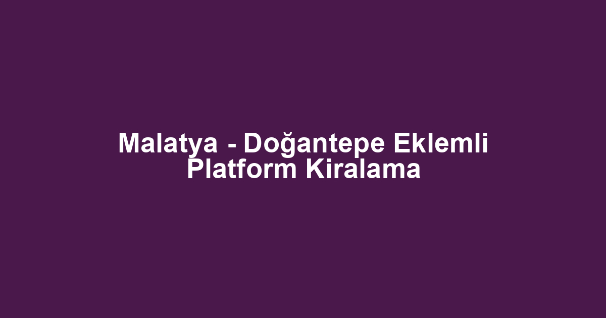 Malatya - Doğantepe Eklemli Platform Kiralama