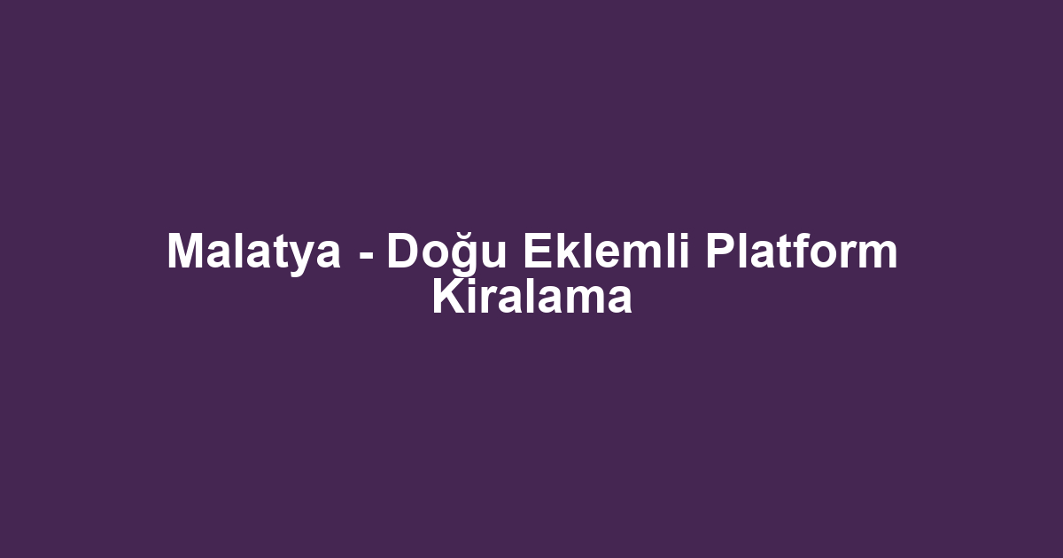 Malatya - Doğu Eklemli Platform Kiralama