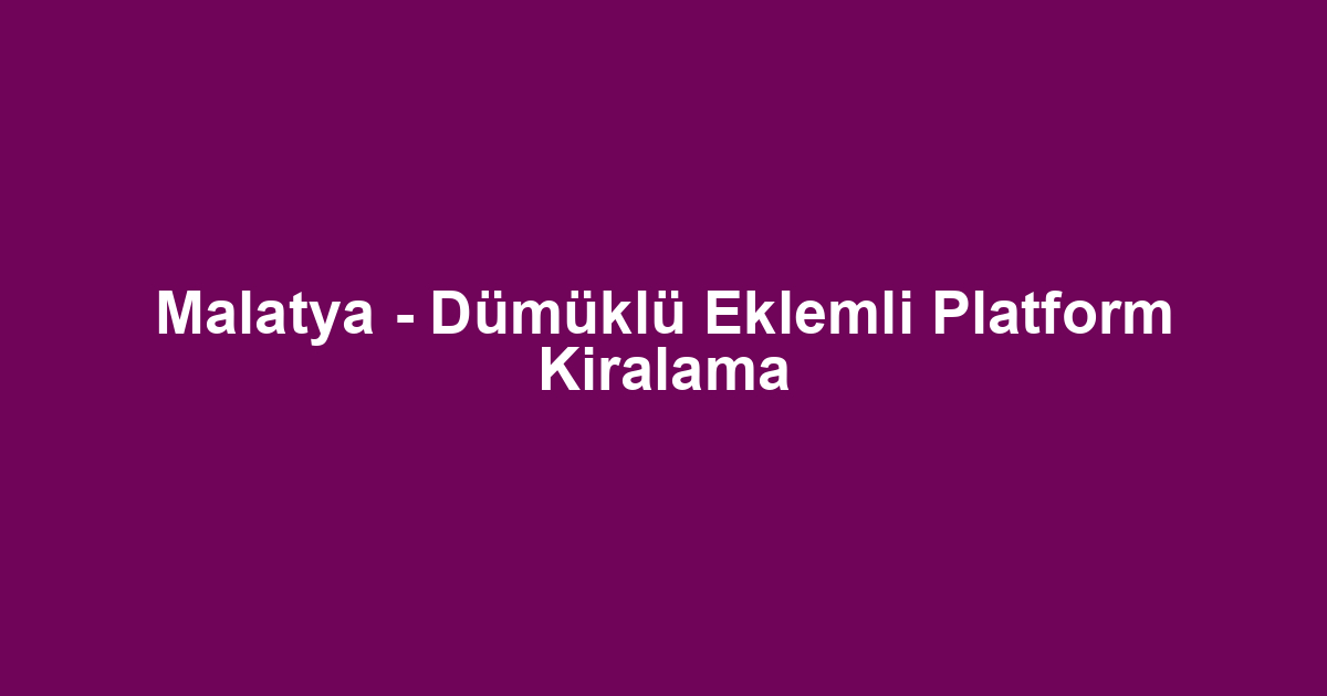 Malatya - Dümüklü Eklemli Platform Kiralama