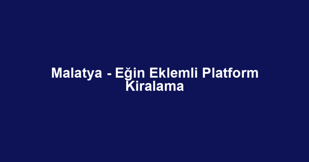 Malatya - Eğin Eklemli Platform Kiralama
