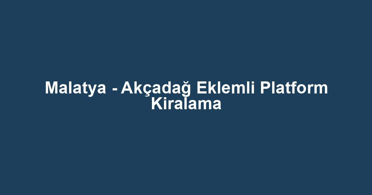 Malatya - Akçadağ Eklemli Platform Kiralama