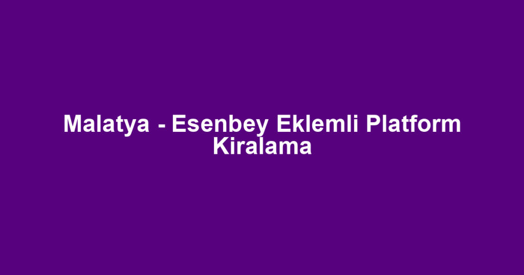 Malatya - Esenbey Eklemli Platform Kiralama