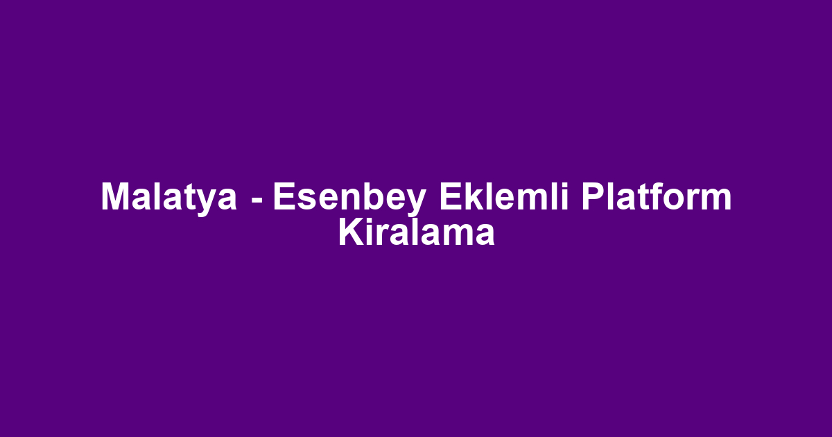 Malatya - Esenbey Eklemli Platform Kiralama
