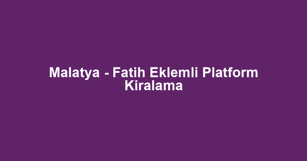 Malatya - Fatih Eklemli Platform Kiralama