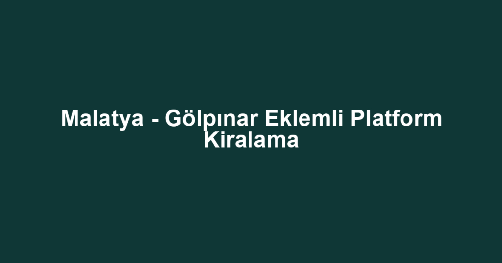 Malatya - Gölpınar Eklemli Platform Kiralama