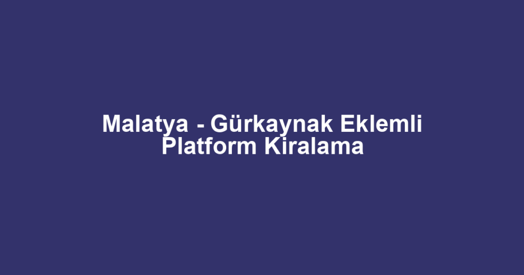 Malatya - Gürkaynak Eklemli Platform Kiralama