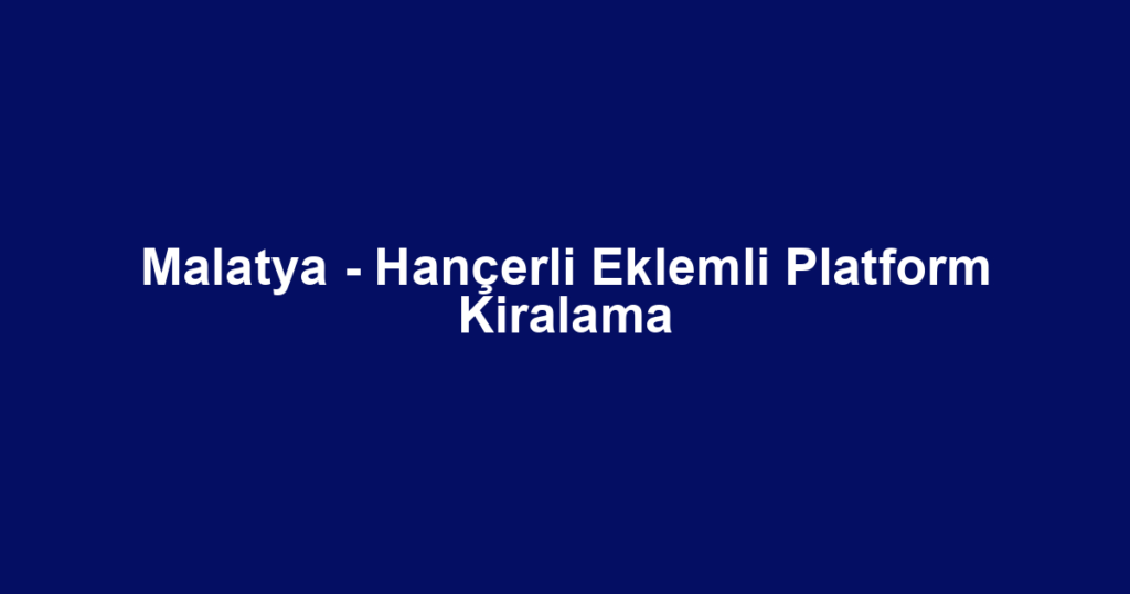 Malatya - Hançerli Eklemli Platform Kiralama