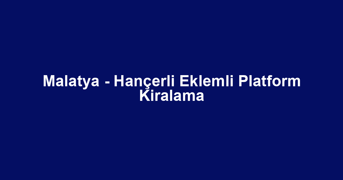 Malatya - Hançerli Eklemli Platform Kiralama
