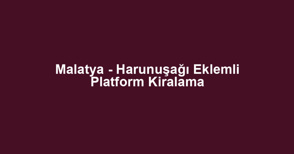 Malatya - Harunuşağı Eklemli Platform Kiralama