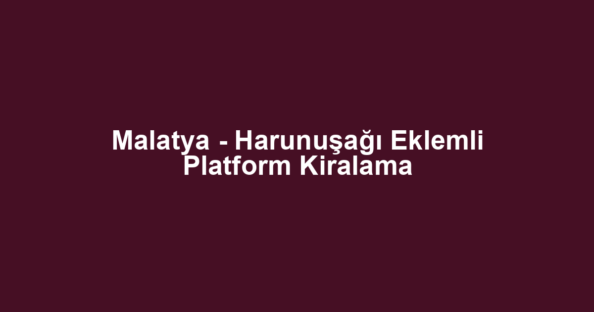 Malatya - Harunuşağı Eklemli Platform Kiralama