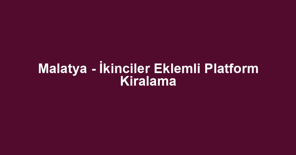 Malatya - İkinciler Eklemli Platform Kiralama