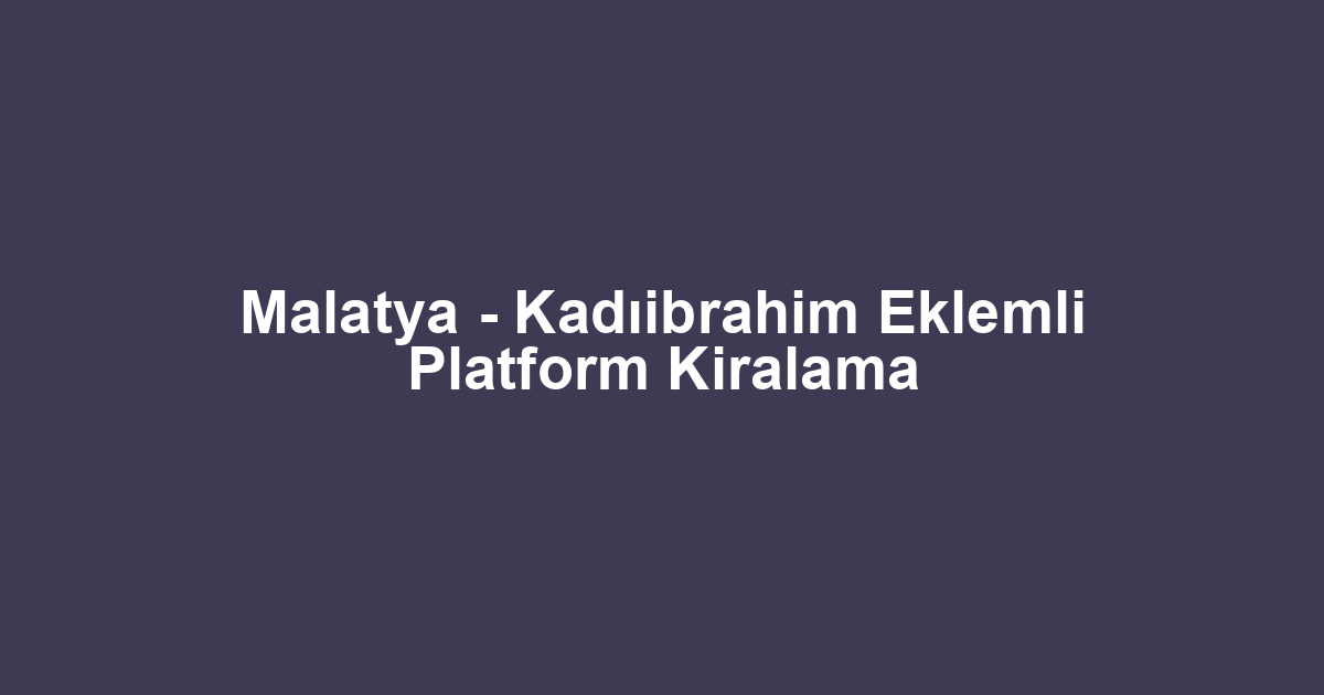 Malatya - Kadıibrahim Eklemli Platform Kiralama