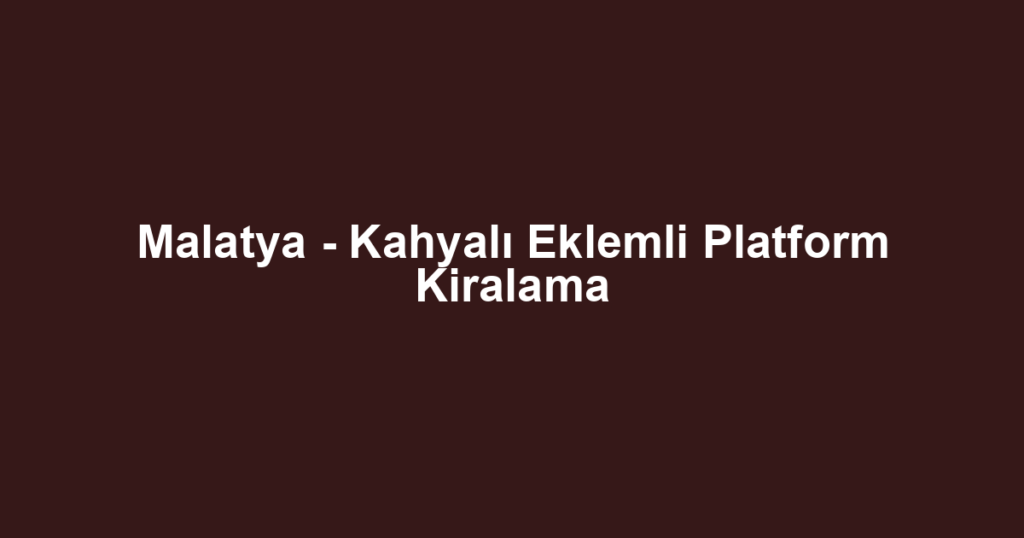 Malatya - Kahyalı Eklemli Platform Kiralama