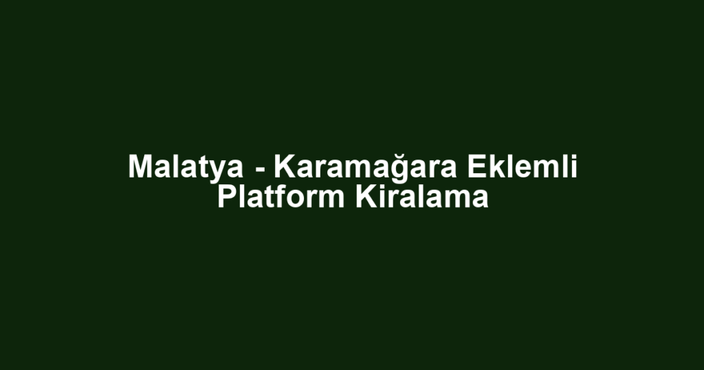 Malatya - Karamağara Eklemli Platform Kiralama