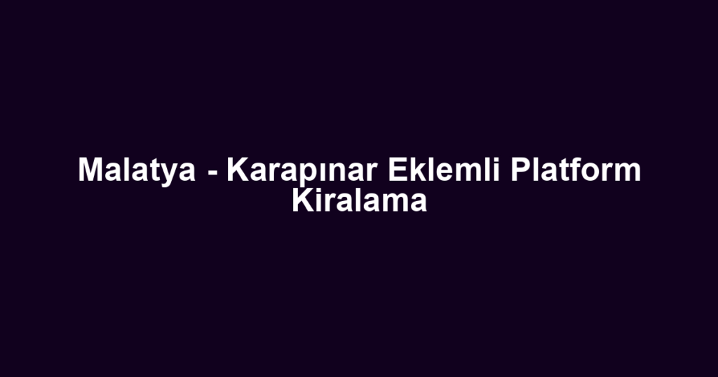 Malatya - Karapınar Eklemli Platform Kiralama