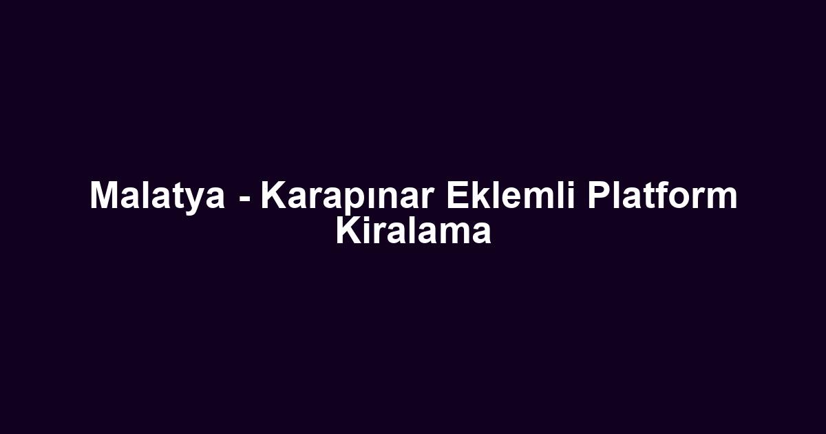 Malatya - Karapınar Eklemli Platform Kiralama