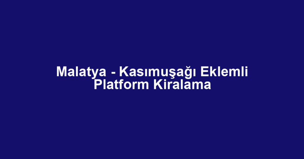 Malatya - Kasımuşağı Eklemli Platform Kiralama