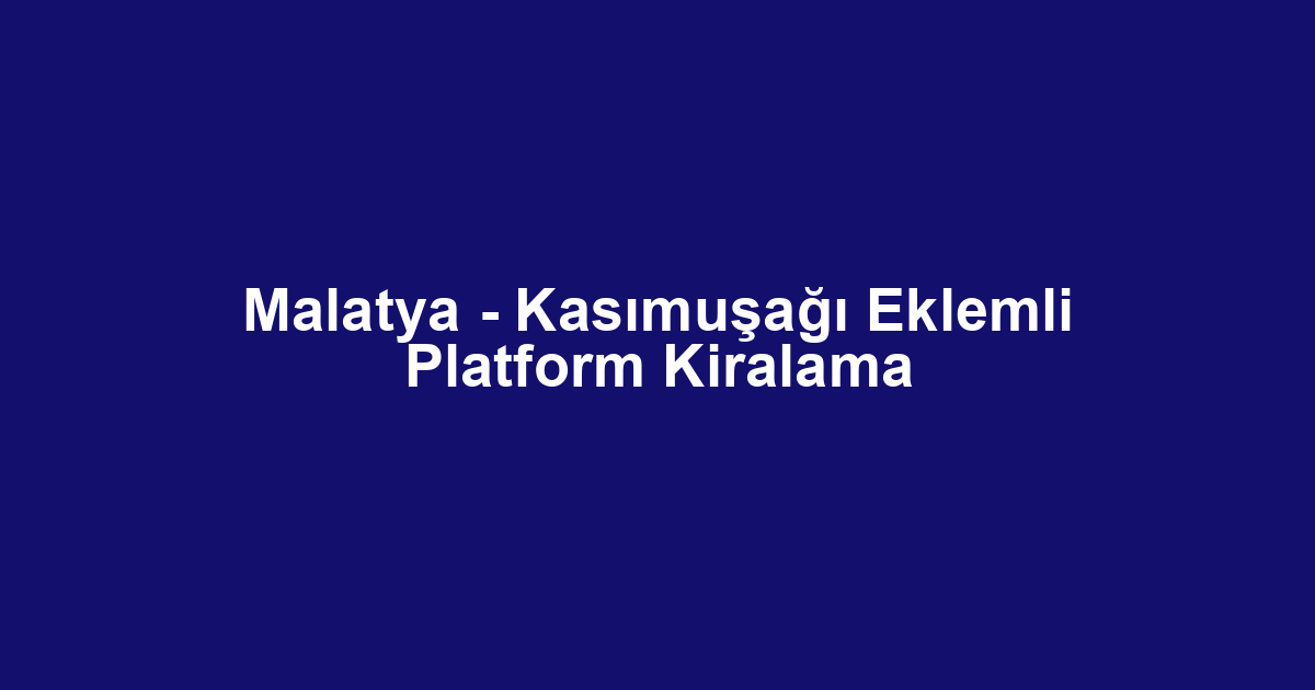 Malatya - Kasımuşağı Eklemli Platform Kiralama