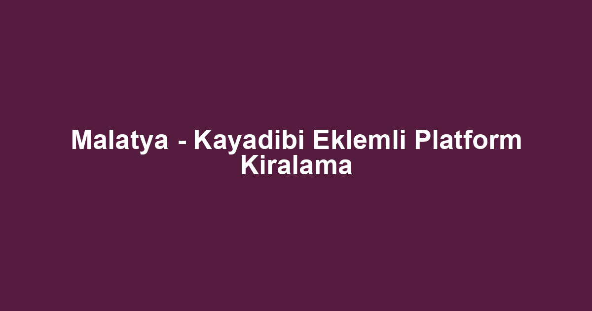 Malatya - Kayadibi Eklemli Platform Kiralama