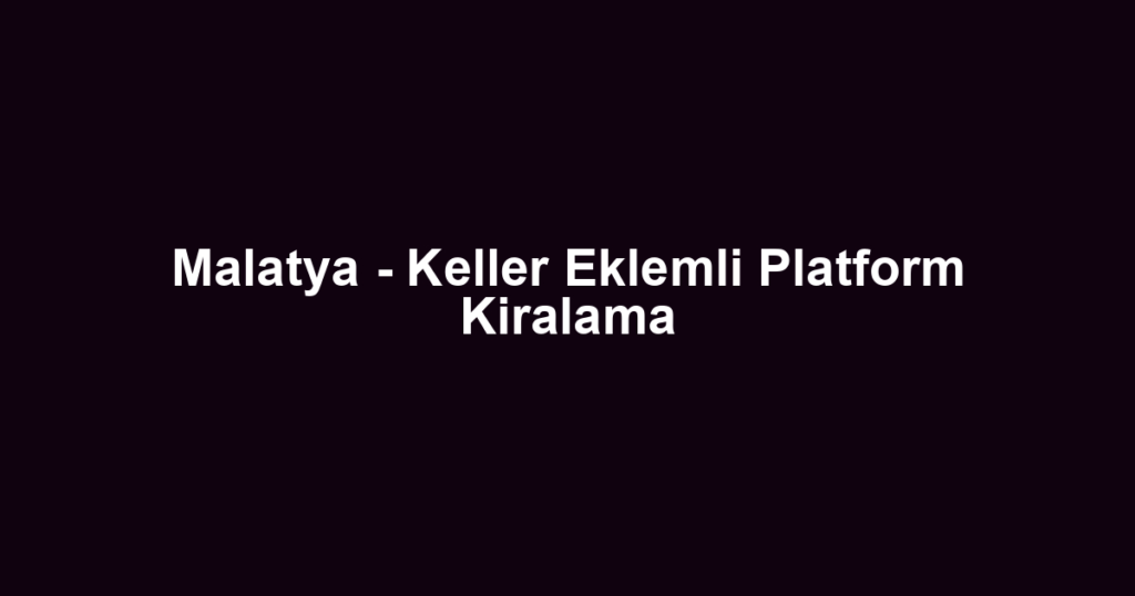 Malatya - Keller Eklemli Platform Kiralama