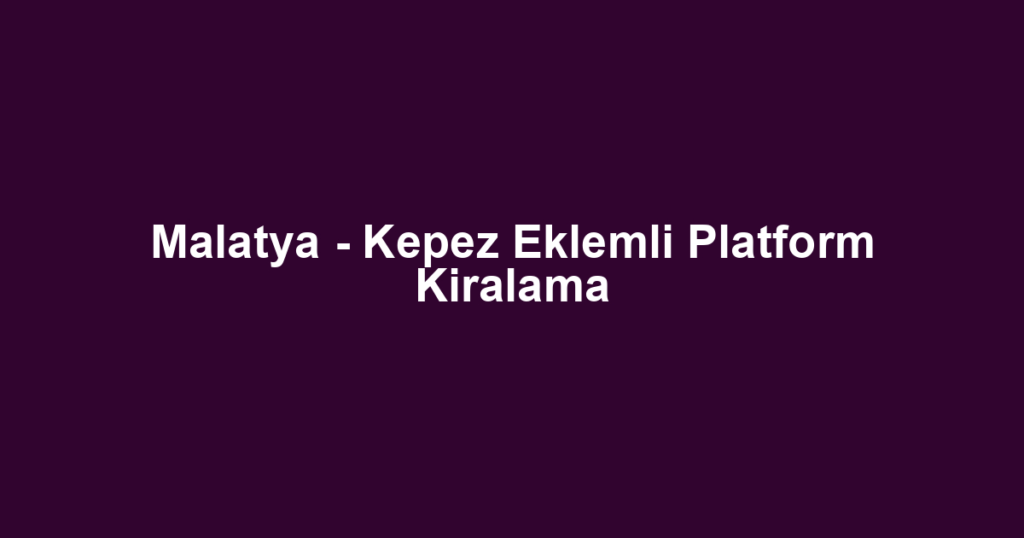 Malatya - Kepez Eklemli Platform Kiralama