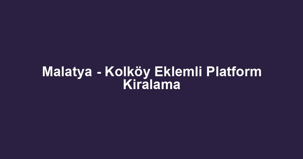 Malatya - Kolköy Eklemli Platform Kiralama