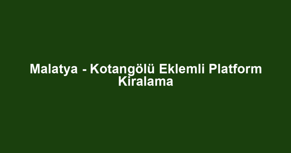 Malatya - Kotangölü Eklemli Platform Kiralama