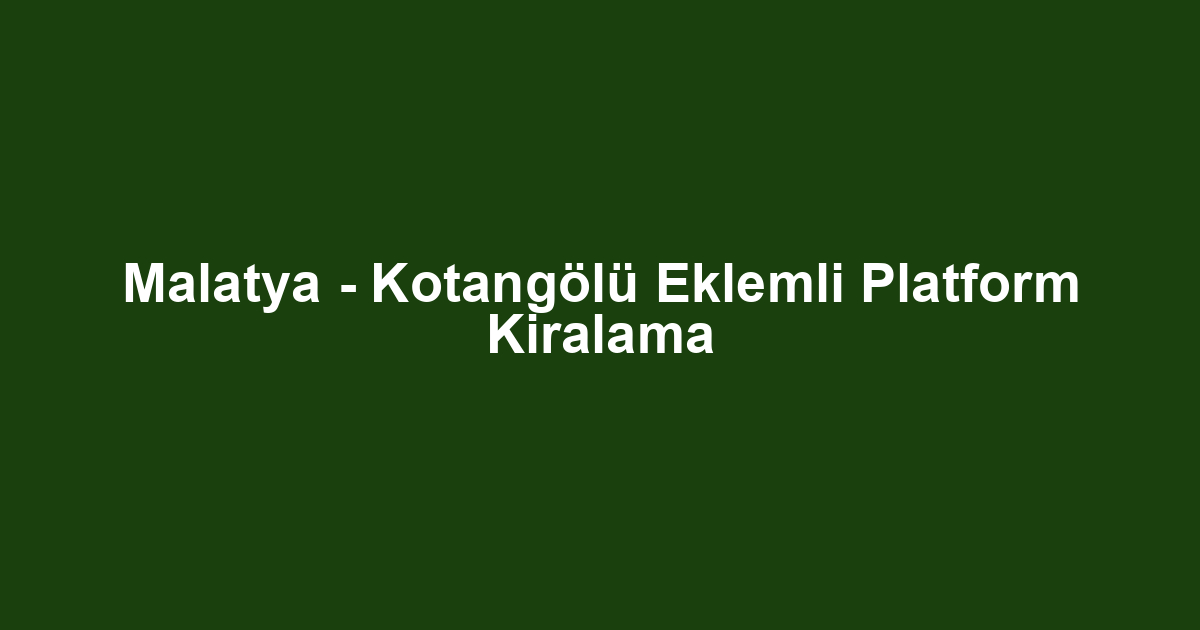 Malatya - Kotangölü Eklemli Platform Kiralama