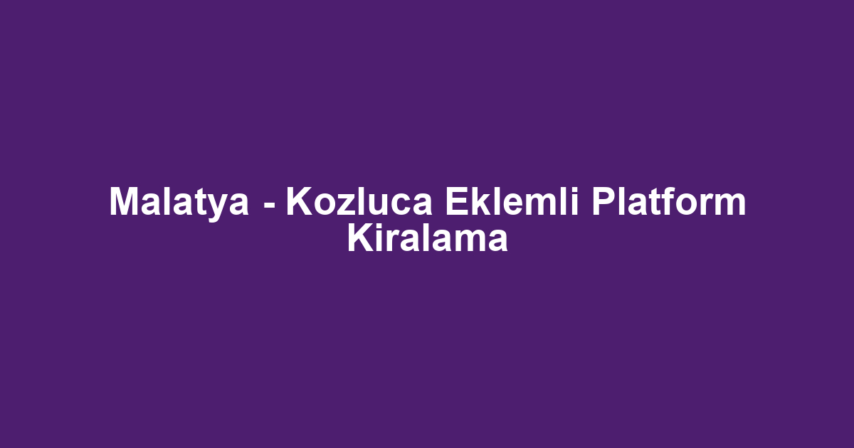 Malatya - Kozluca Eklemli Platform Kiralama