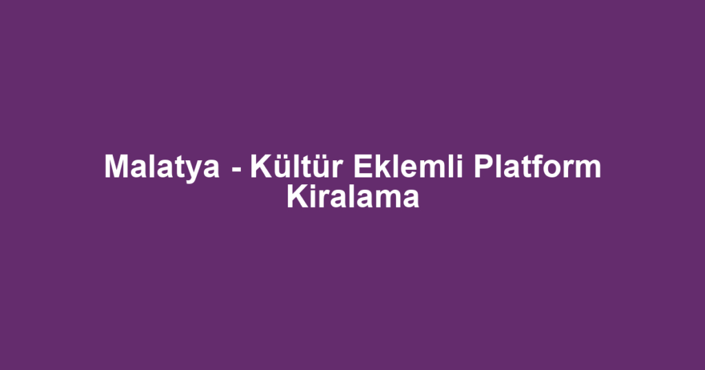 Malatya - Kültür Eklemli Platform Kiralama