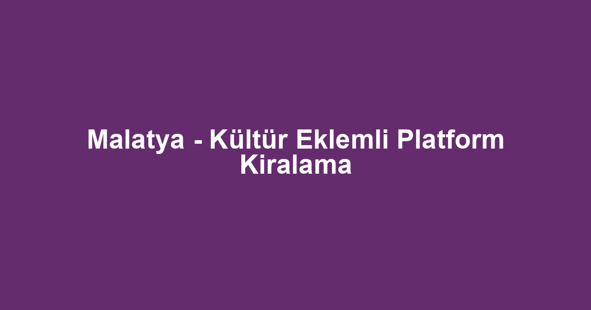 Malatya - Kültür Eklemli Platform Kiralama
