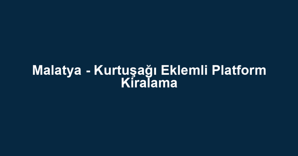 Malatya - Kurtuşağı Eklemli Platform Kiralama