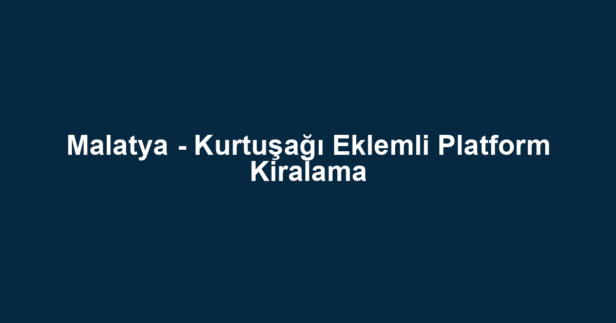 Malatya - Kurtuşağı Eklemli Platform Kiralama