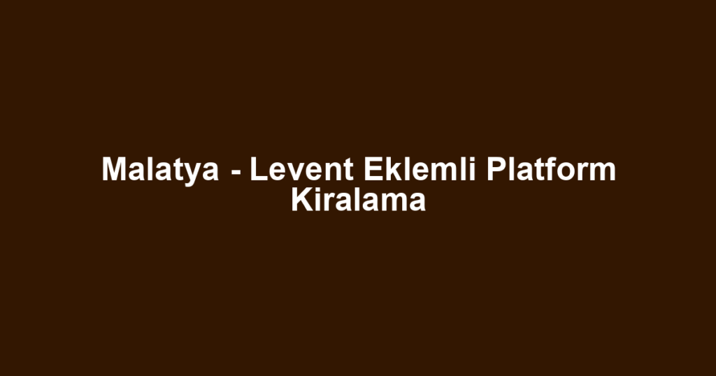 Malatya - Levent Eklemli Platform Kiralama