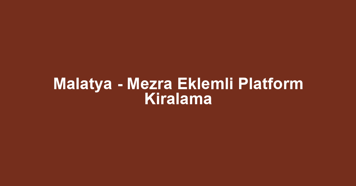 Malatya - Mezra Eklemli Platform Kiralama