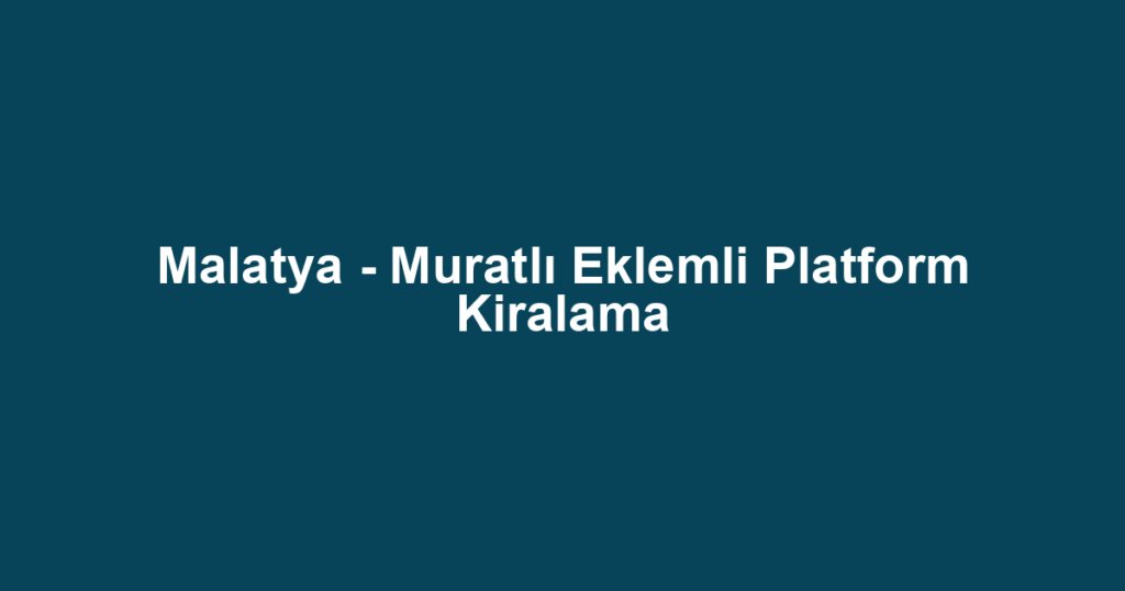 Malatya - Muratlı Eklemli Platform Kiralama