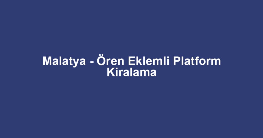 Malatya - Ören Eklemli Platform Kiralama