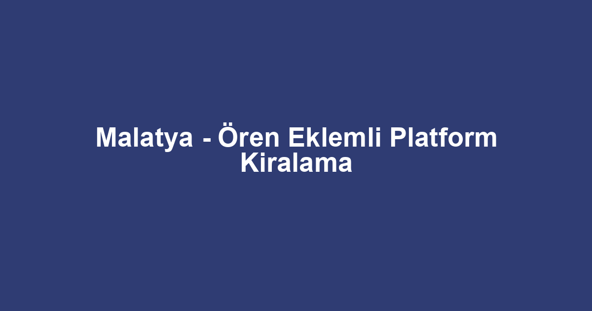 Malatya - Ören Eklemli Platform Kiralama