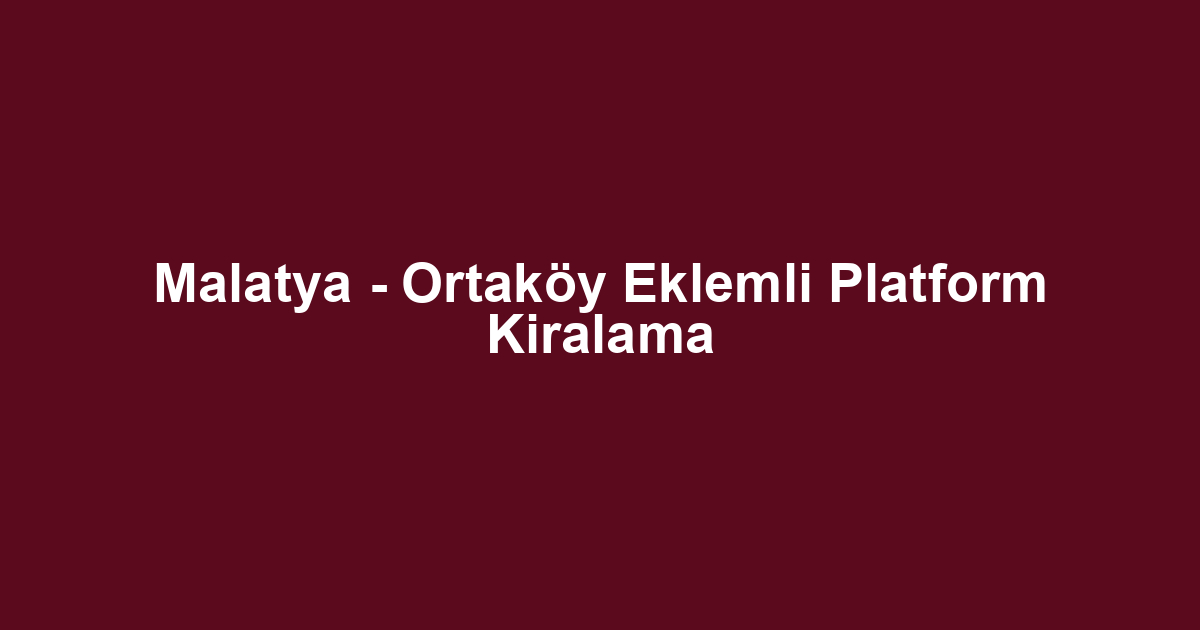 Malatya - Ortaköy Eklemli Platform Kiralama