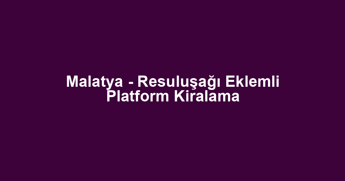 Malatya - Resuluşağı Eklemli Platform Kiralama
