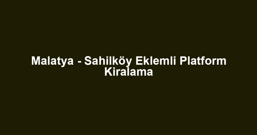 Malatya - Sahilköy Eklemli Platform Kiralama