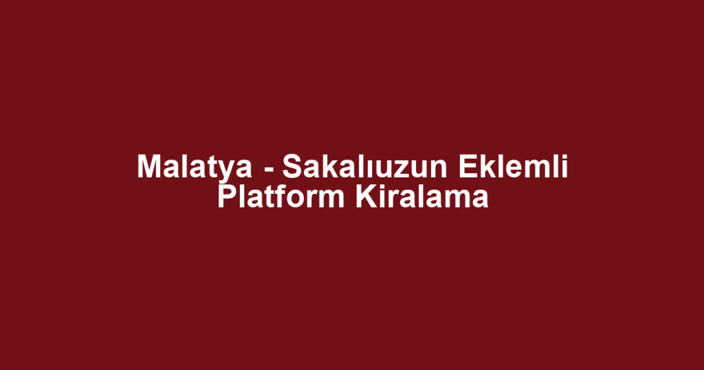 Malatya - Sakalıuzun Eklemli Platform Kiralama