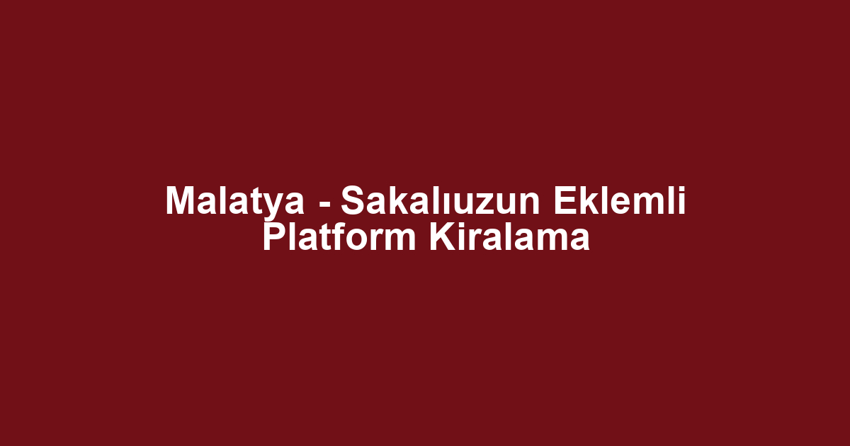 Malatya - Sakalıuzun Eklemli Platform Kiralama