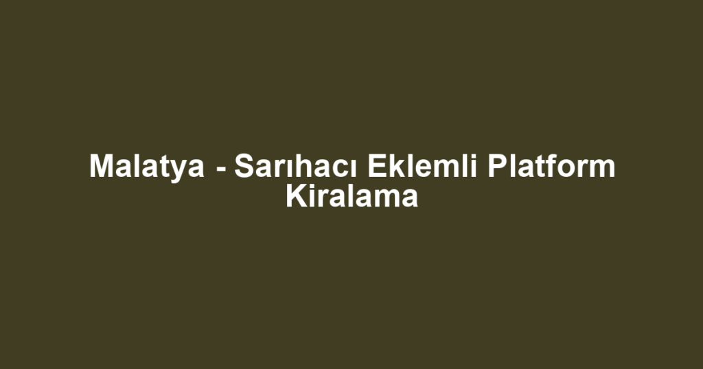 Malatya - Sarıhacı Eklemli Platform Kiralama