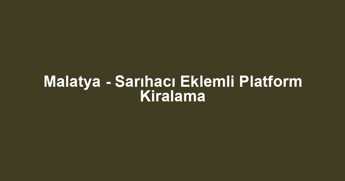 Malatya - Sarıhacı Eklemli Platform Kiralama