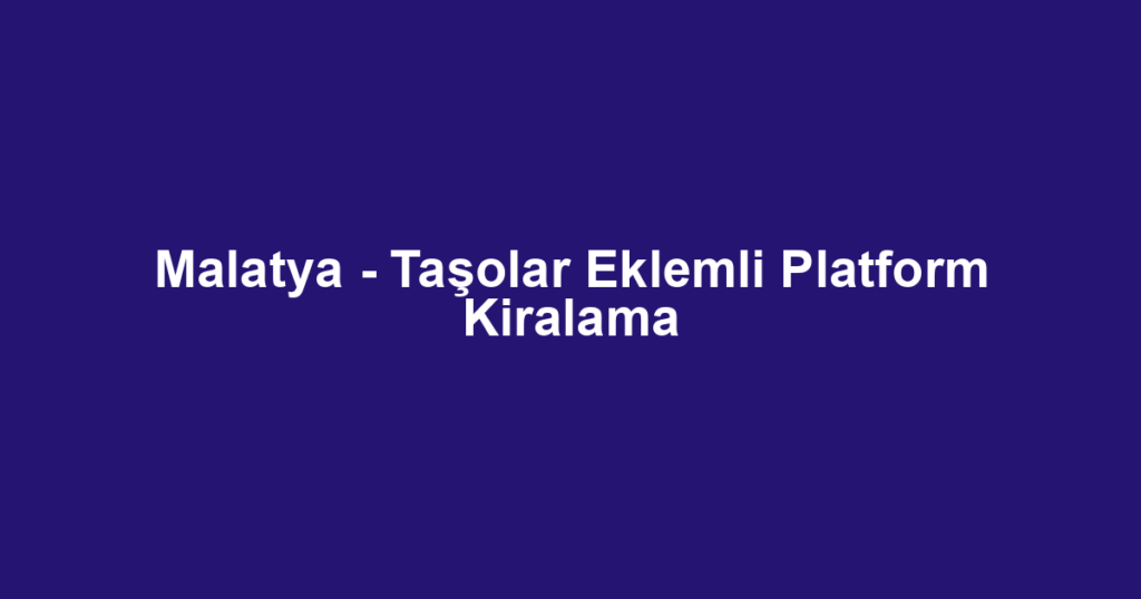 Malatya - Taşolar Eklemli Platform Kiralama