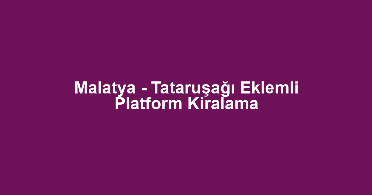 Malatya - Tataruşağı Eklemli Platform Kiralama