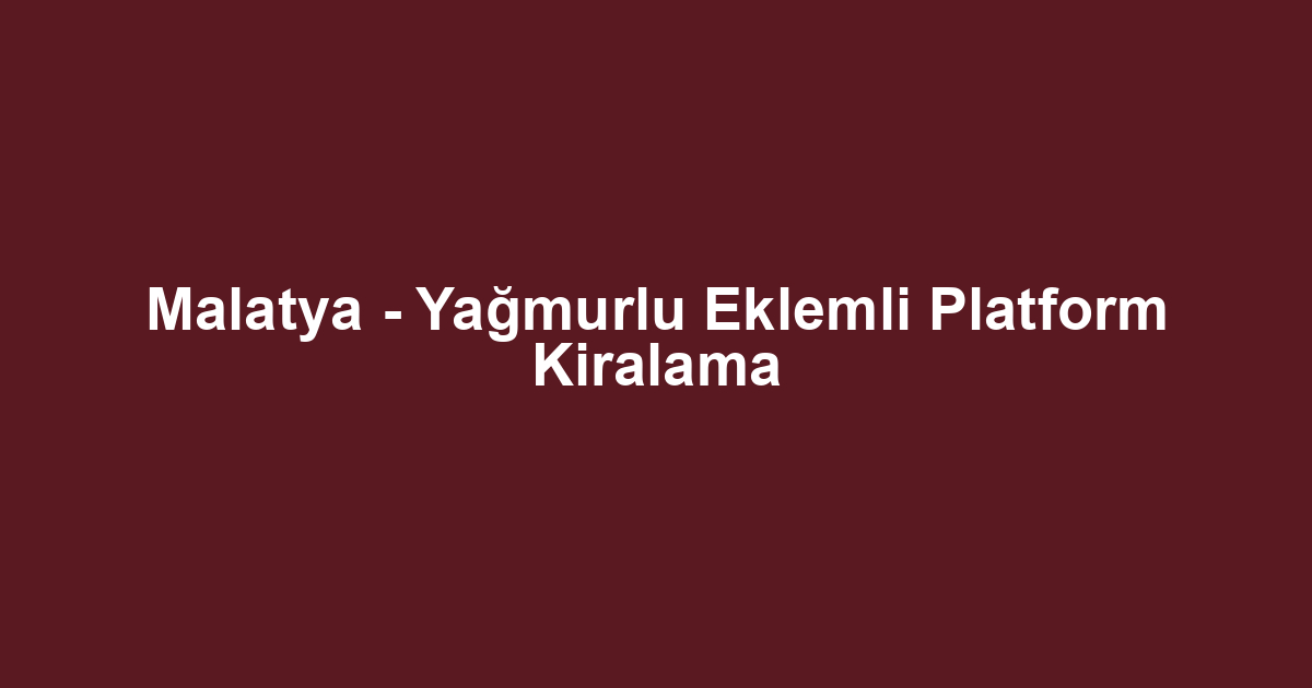 Malatya - Yağmurlu Eklemli Platform Kiralama